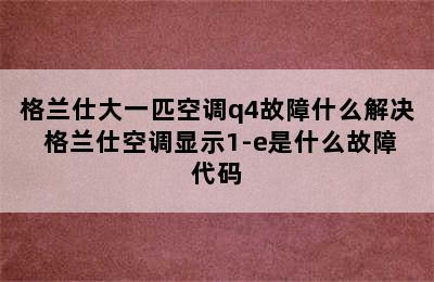 格兰仕大一匹空调q4故障什么解决 格兰仕空调显示1-e是什么故障代码